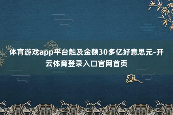 体育游戏app平台触及金额30多亿好意思元-开云体育登录入口官网首页
