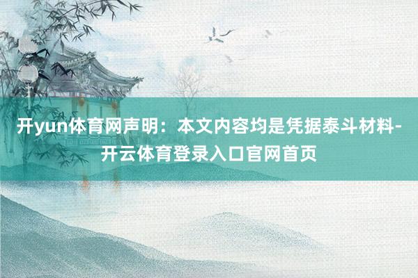 开yun体育网声明：本文内容均是凭据泰斗材料-开云体育登录入口官网首页