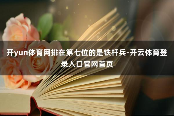 开yun体育网排在第七位的是铁杆兵-开云体育登录入口官网首页
