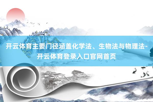 开云体育主要门径涵盖化学法、生物法与物理法-开云体育登录入口官网首页
