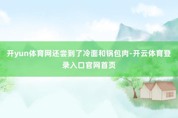 开yun体育网还尝到了冷面和锅包肉-开云体育登录入口官网首页