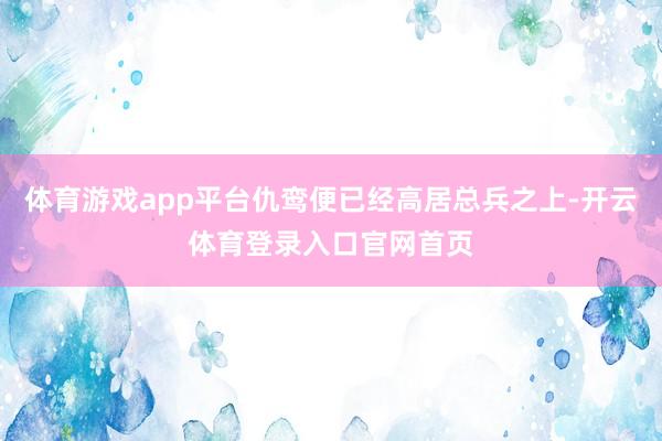 体育游戏app平台仇鸾便已经高居总兵之上-开云体育登录入口官网首页