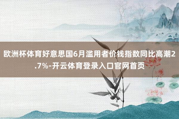 欧洲杯体育好意思国6月滥用者价钱指数同比高潮2.7%-开云体育登录入口官网首页