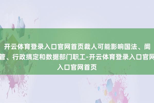 开云体育登录入口官网首页裁人可能影响国法、阛阓监管、行政搞定和数据部门职工-开云体育登录入口官网首页