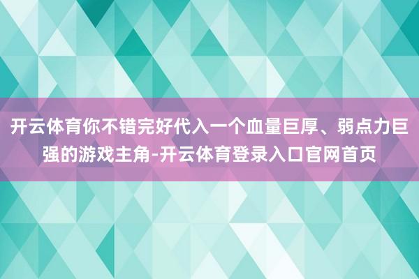 开云体育你不错完好代入一个血量巨厚、弱点力巨强的游戏主角-开云体育登录入口官网首页