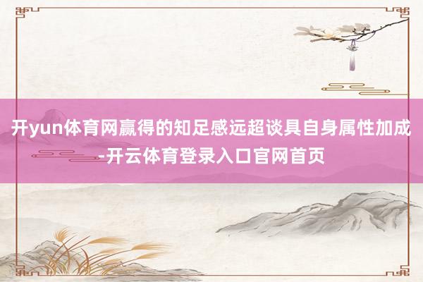开yun体育网赢得的知足感远超谈具自身属性加成-开云体育登录入口官网首页