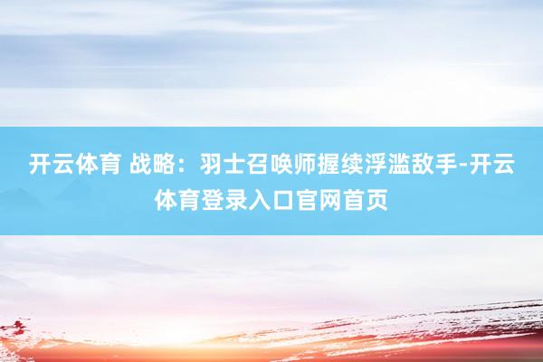开云体育 战略：羽士召唤师握续浮滥敌手-开云体育登录入口官网首页