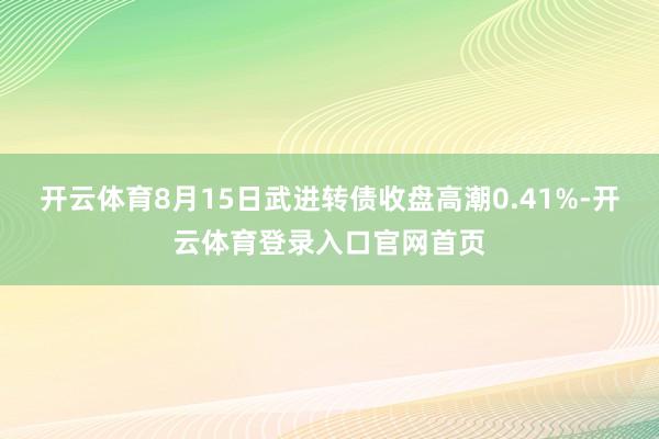 开云体育8月15日武进转债收盘高潮0.41%-开云体育登录入口官网首页