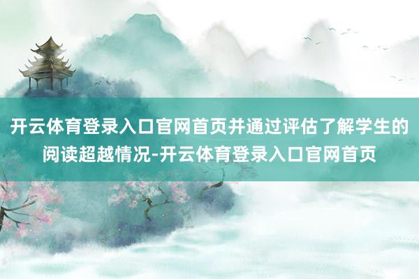 开云体育登录入口官网首页并通过评估了解学生的阅读超越情况-开云体育登录入口官网首页