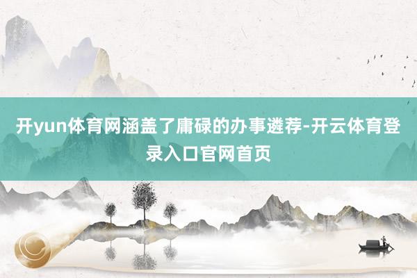 开yun体育网涵盖了庸碌的办事遴荐-开云体育登录入口官网首页