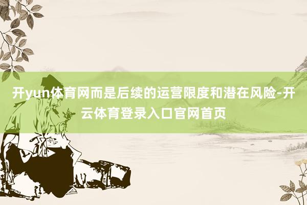 开yun体育网而是后续的运营限度和潜在风险-开云体育登录入口官网首页
