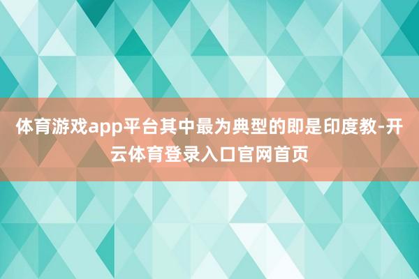 体育游戏app平台其中最为典型的即是印度教-开云体育登录入口官网首页