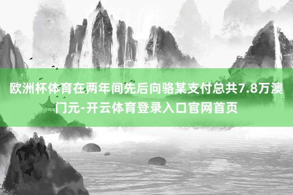 欧洲杯体育在两年间先后向骆某支付总共7.8万澳门元-开云体育登录入口官网首页