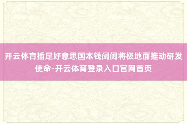 开云体育插足好意思国本钱阛阓将极地面推动研发使命-开云体育登录入口官网首页