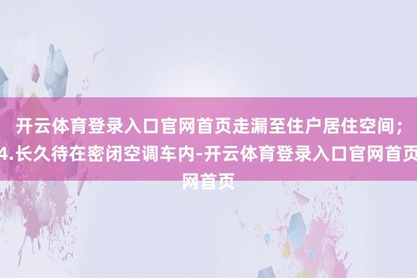 开云体育登录入口官网首页走漏至住户居住空间;4.长久待在密闭空调车内-开云体育登录入口官网首页