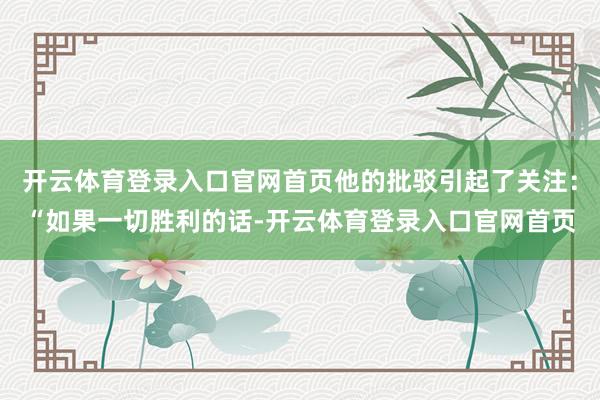 开云体育登录入口官网首页他的批驳引起了关注：“如果一切胜利的话-开云体育登录入口官网首页