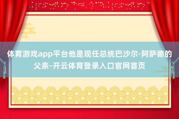 体育游戏app平台他是现任总统巴沙尔·阿萨德的父亲-开云体育登录入口官网首页