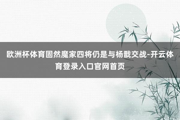 欧洲杯体育固然魔家四将仍是与杨戬交战-开云体育登录入口官网首页