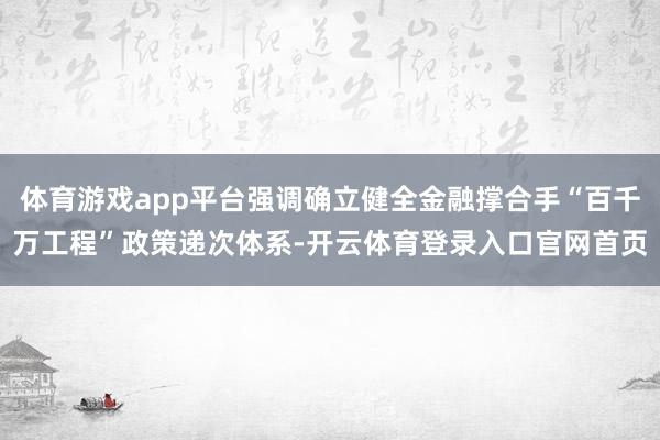 体育游戏app平台强调确立健全金融撑合手“百千万工程”政策递次体系-开云体育登录入口官网首页