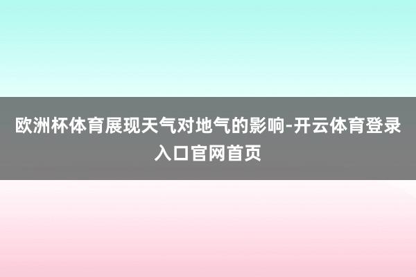 欧洲杯体育展现天气对地气的影响-开云体育登录入口官网首页