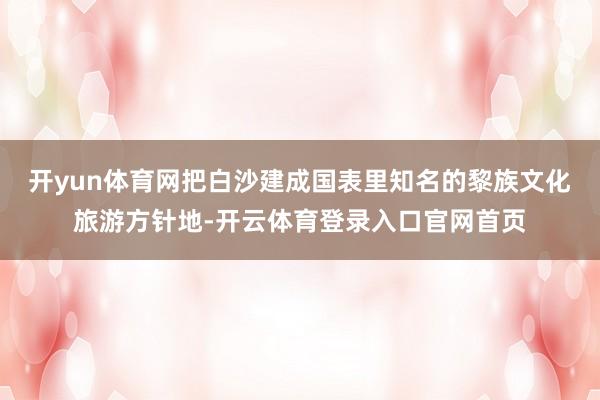 开yun体育网把白沙建成国表里知名的黎族文化旅游方针地-开云体育登录入口官网首页