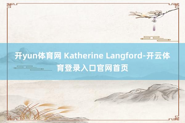开yun体育网 Katherine Langford-开云体育登录入口官网首页