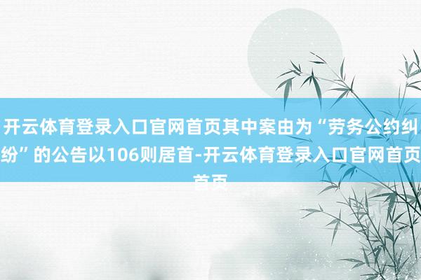 开云体育登录入口官网首页其中案由为“劳务公约纠纷”的公告以106则居首-开云体育登录入口官网首页