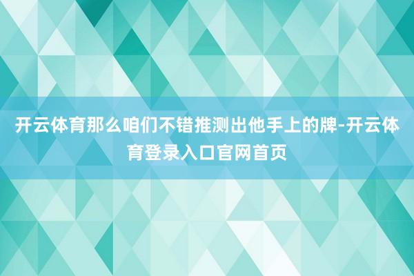开云体育那么咱们不错推测出他手上的牌-开云体育登录入口官网首页