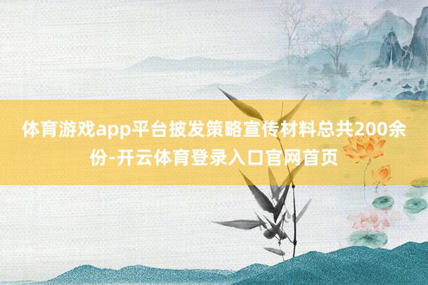 体育游戏app平台披发策略宣传材料总共200余份-开云体育登录入口官网首页