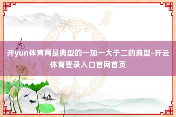 开yun体育网是典型的一加一大于二的典型-开云体育登录入口官网首页