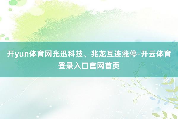 开yun体育网光迅科技、兆龙互连涨停-开云体育登录入口官网首页