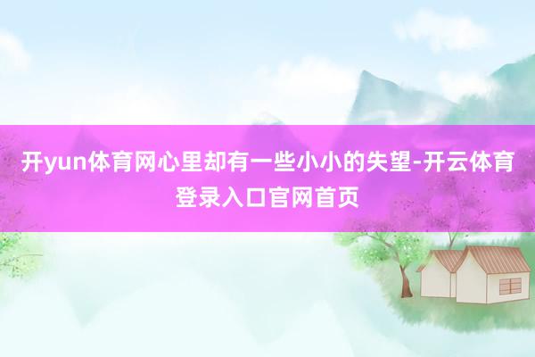 开yun体育网心里却有一些小小的失望-开云体育登录入口官网首页