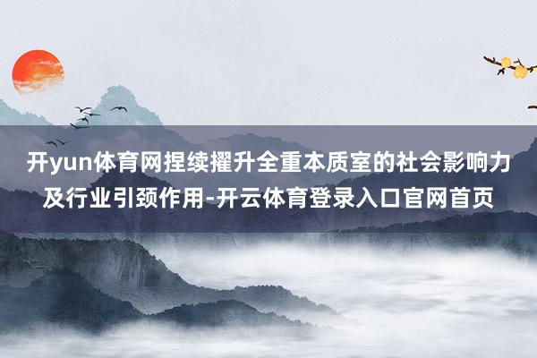 开yun体育网捏续擢升全重本质室的社会影响力及行业引颈作用-开云体育登录入口官网首页