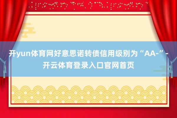 开yun体育网好意思诺转债信用级别为“AA-”-开云体育登录入口官网首页