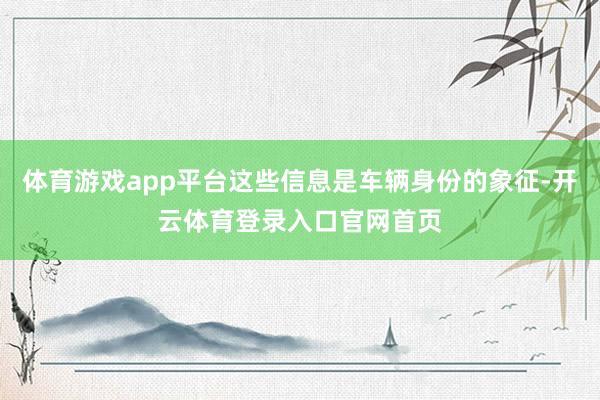 体育游戏app平台这些信息是车辆身份的象征-开云体育登录入口官网首页
