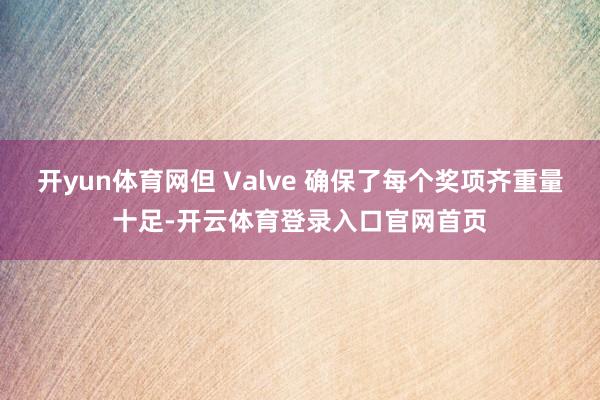 开yun体育网但 Valve 确保了每个奖项齐重量十足-开云体育登录入口官网首页