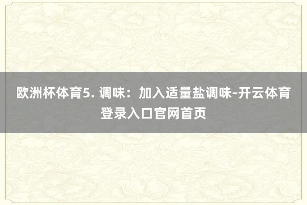 欧洲杯体育5. 调味：加入适量盐调味-开云体育登录入口官网首页