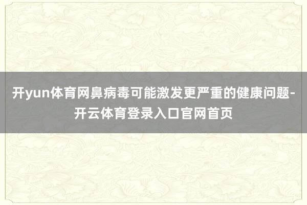 开yun体育网鼻病毒可能激发更严重的健康问题-开云体育登录入口官网首页