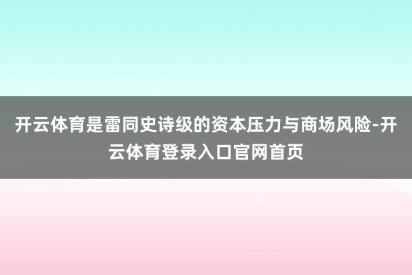 开云体育是雷同史诗级的资本压力与商场风险-开云体育登录入口官网首页