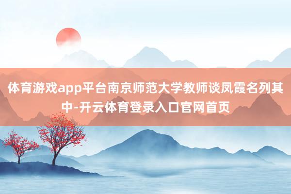 体育游戏app平台南京师范大学教师谈凤霞名列其中-开云体育登录入口官网首页