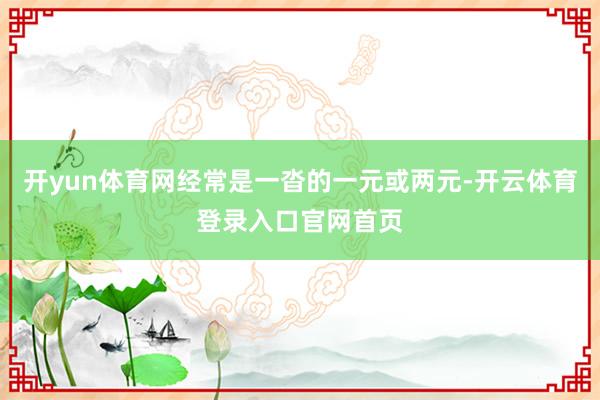 开yun体育网经常是一沓的一元或两元-开云体育登录入口官网首页