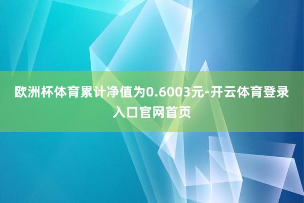 欧洲杯体育累计净值为0.6003元-开云体育登录入口官网首页