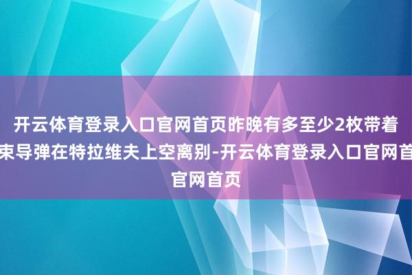 开云体育登录入口官网首页昨晚有多至少2枚带着集束导弹在特拉维夫上空离别-开云体育登录入口官网首页