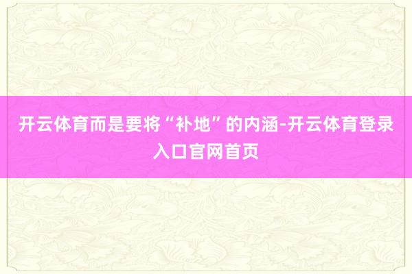 开云体育而是要将“补地”的内涵-开云体育登录入口官网首页
