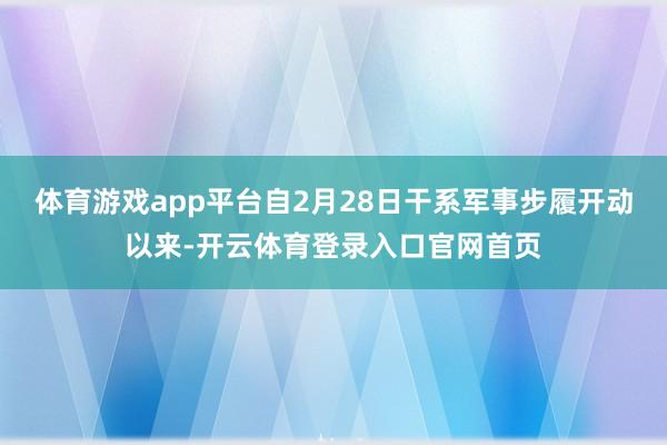 体育游戏app平台自2月28日干系军事步履开动以来-开云体育登录入口官网首页
