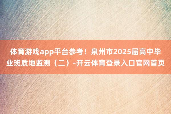 体育游戏app平台参考！泉州市2025届高中毕业班质地监测（二）-开云体育登录入口官网首页