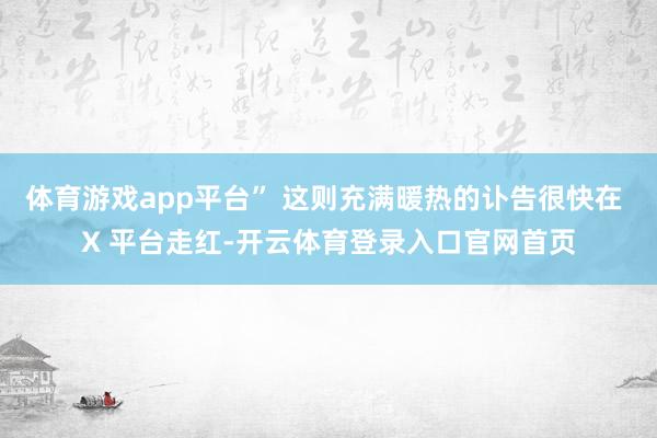 体育游戏app平台” 这则充满暖热的讣告很快在 X 平台走红-开云体育登录入口官网首页