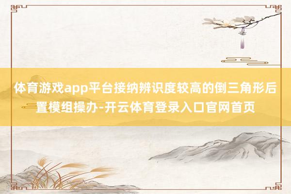 体育游戏app平台接纳辨识度较高的倒三角形后置模组操办-开云体育登录入口官网首页