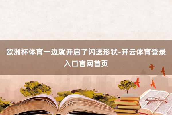 欧洲杯体育一边就开启了闪送形状-开云体育登录入口官网首页