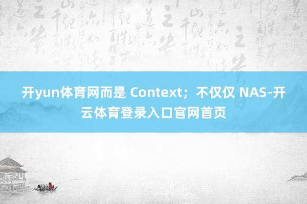 开yun体育网而是 Context；不仅仅 NAS-开云体育登录入口官网首页